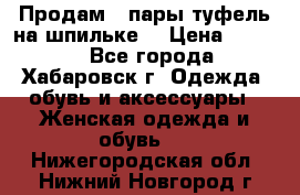 Продам 2 пары туфель на шпильке  › Цена ­ 1 000 - Все города, Хабаровск г. Одежда, обувь и аксессуары » Женская одежда и обувь   . Нижегородская обл.,Нижний Новгород г.